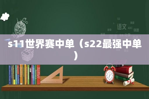 s11世界赛中单（s22最强中单）