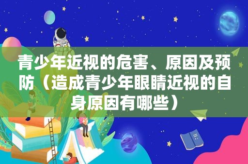 青少年近视的危害、原因及预防（造成青少年眼睛近视的自身原因有哪些）