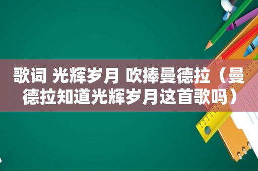 歌词 光辉岁月 吹捧曼德拉（曼德拉知道光辉岁月这首歌吗）