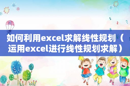 如何利用excel求解线性规划（运用excel进行线性规划求解）