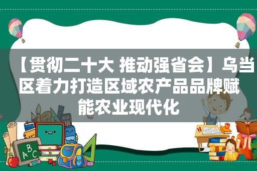 【贯彻二十大 推动强省会】乌当区着力打造区域农产品品牌赋能农业现代化