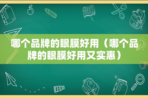 哪个品牌的眼膜好用（哪个品牌的眼膜好用又实惠）