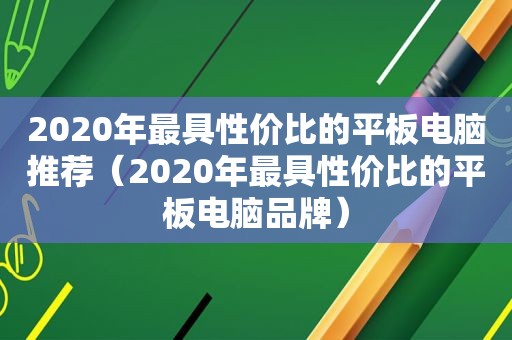 2020年最具性价比的平板电脑推荐（2020年最具性价比的平板电脑品牌）