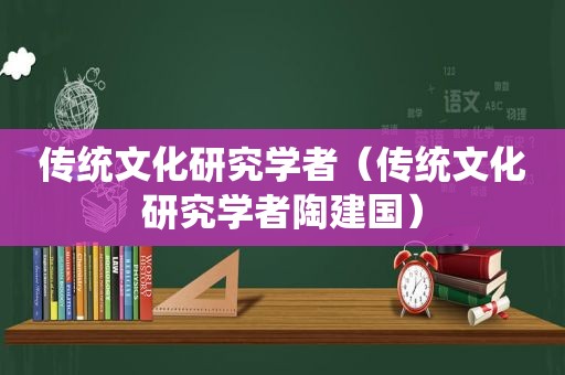 传统文化研究学者（传统文化研究学者陶建国）