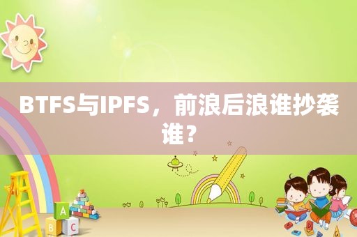 BTFS与IPFS，前浪后浪谁抄袭谁？