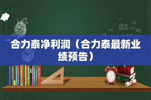 合力泰净利润（合力泰最新业绩预告）