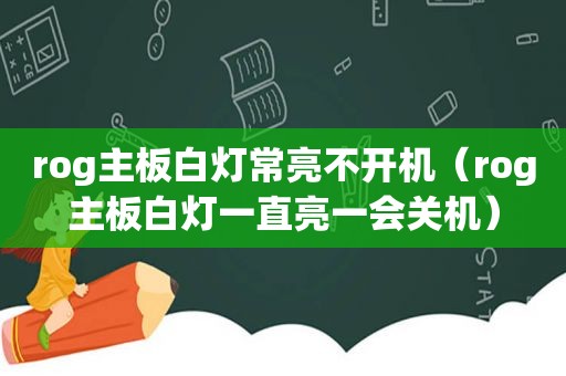 rog主板白灯常亮不开机（rog主板白灯一直亮一会关机）