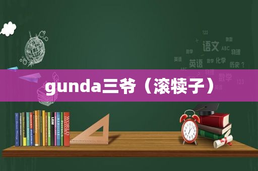 gunda三爷（滚犊子）