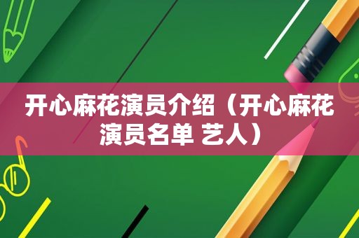 开心麻花演员介绍（开心麻花演员名单 艺人）