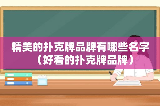 精美的扑克牌品牌有哪些名字（好看的扑克牌品牌）