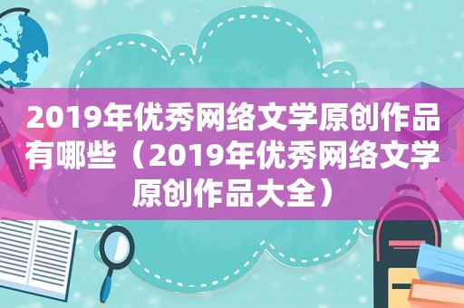 2019年优秀网络文学原创作品有哪些（2019年优秀网络文学原创作品大全）