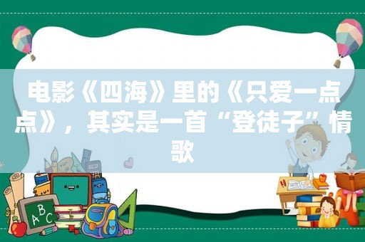 电影《四海》里的《只爱一点点》，其实是一首“登徒子”情歌