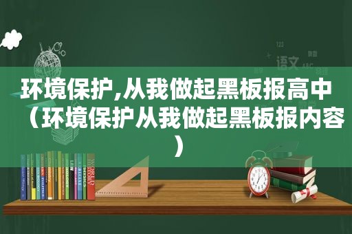 环境保护,从我做起黑板报高中（环境保护从我做起黑板报内容）