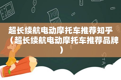 超长续航电动摩托车推荐知乎（超长续航电动摩托车推荐品牌）