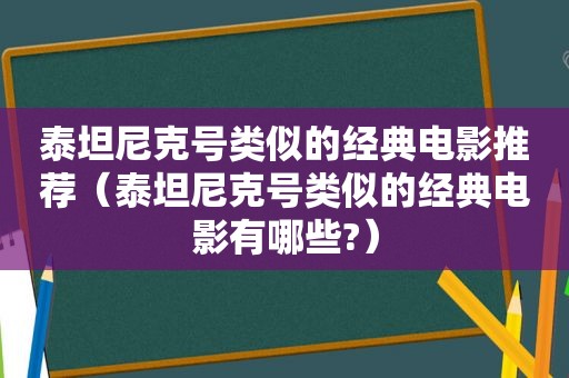 泰坦尼克号类似的经典电影推荐（泰坦尼克号类似的经典电影有哪些?）