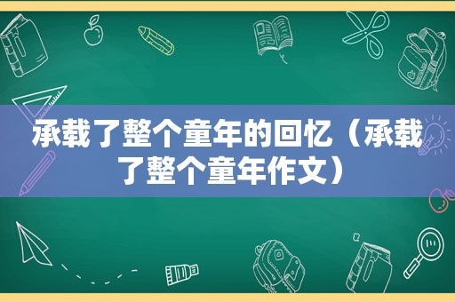 承载了整个童年的回忆（承载了整个童年作文）