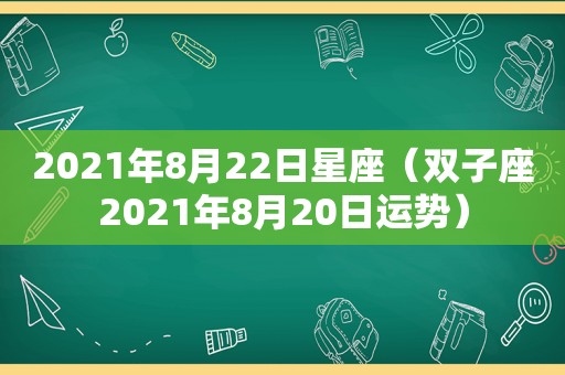 2021年8月22日星座（双子座2021年8月20日运势）