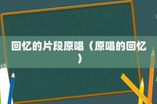 回忆的片段原唱（原唱的回忆）