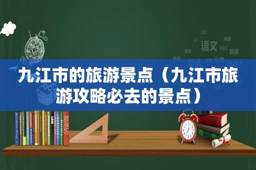 九江市的旅游景点（九江市旅游攻略必去的景点）