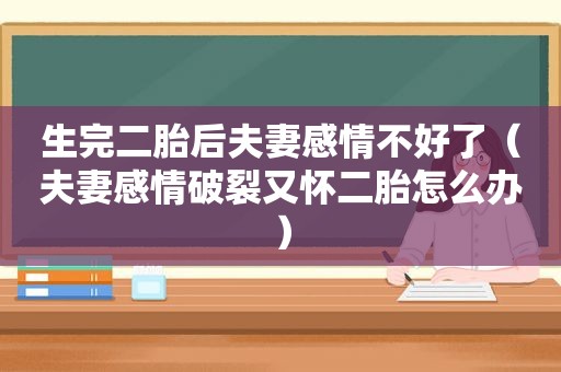 生完二胎后夫妻感情不好了（夫妻感情破裂又怀二胎怎么办）