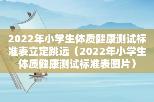 2022年小学生体质健康测试标准表立定跳远（2022年小学生体质健康测试标准表图片）