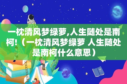 一枕清风梦绿萝,人生随处是南柯!（一枕清风梦绿萝 人生随处是南柯什么意思）