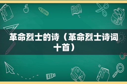 革命烈士的诗（革命烈士诗词十首）