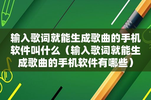 输入歌词就能生成歌曲的手机软件叫什么（输入歌词就能生成歌曲的手机软件有哪些）