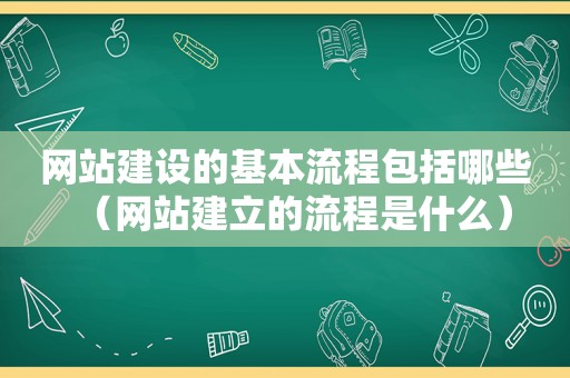 网站建设的基本流程包括哪些（网站建立的流程是什么）