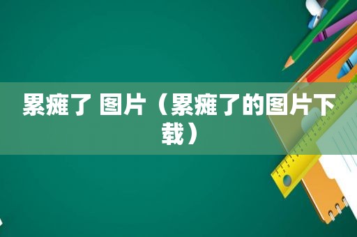 累瘫了 图片（累瘫了的图片下载）