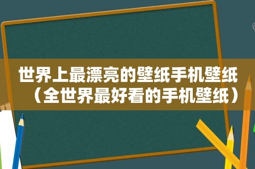 世界上最漂亮的壁纸手机壁纸（全世界最好看的手机壁纸）