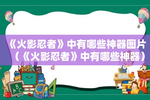 《火影忍者》中有哪些神器图片（《火影忍者》中有哪些神器）