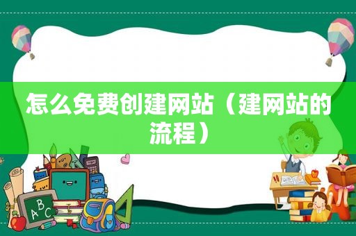 怎么免费创建网站（建网站的流程）