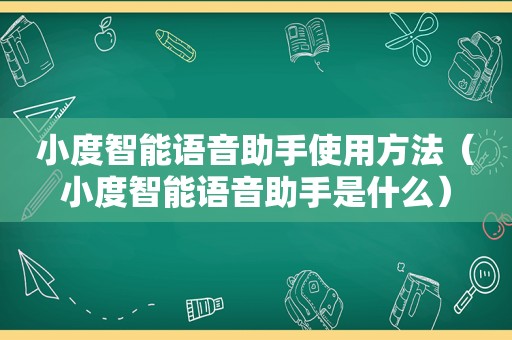 小度智能语音助手使用方法（小度智能语音助手是什么）