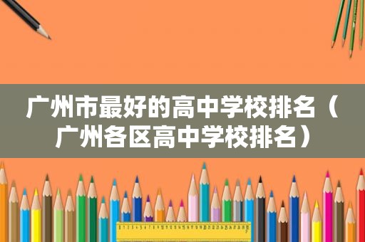 广州市最好的高中学校排名（广州各区高中学校排名）