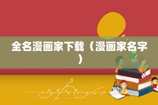 全名漫画家下载（漫画家名字）