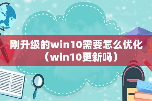 刚升级的win10需要怎么优化（win10更新吗）