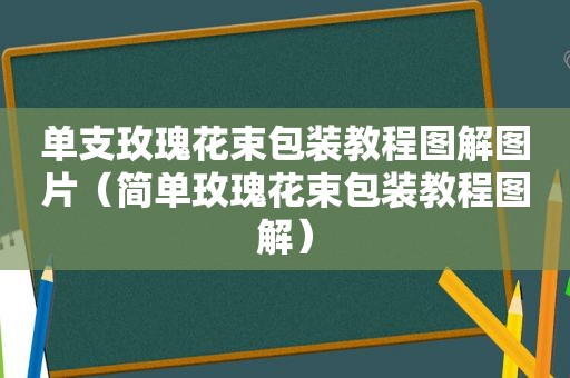 单支玫瑰花束包装教程图解图片（简单玫瑰花束包装教程图解）