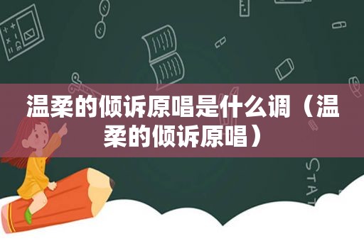 温柔的倾诉原唱是什么调（温柔的倾诉原唱）