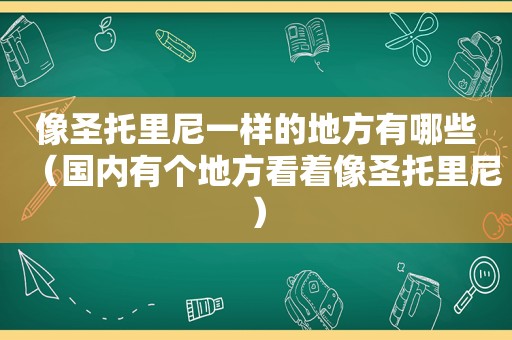 像圣托里尼一样的地方有哪些（国内有个地方看着像圣托里尼）