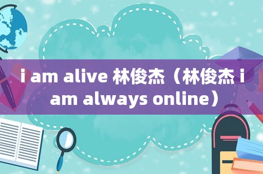 i am alive 林俊杰（林俊杰 i am always online）