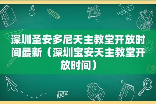 深圳圣安多尼天主教堂开放时间最新（深圳宝安天主教堂开放时间）