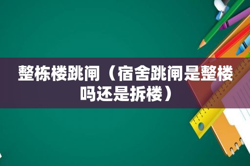 整栋楼跳闸（宿舍跳闸是整楼吗还是拆楼）