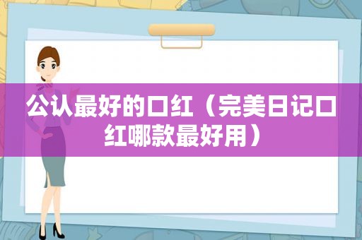 公认最好的口红（完美日记口红哪款最好用）