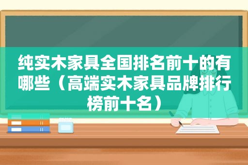 纯实木家具全国排名前十的有哪些（高端实木家具品牌排行榜前十名）