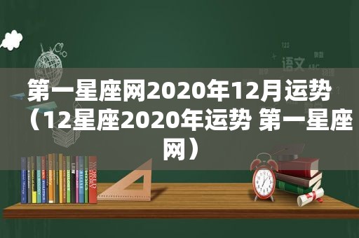 第一星座网2020年12月运势（12星座2020年运势 第一星座网）