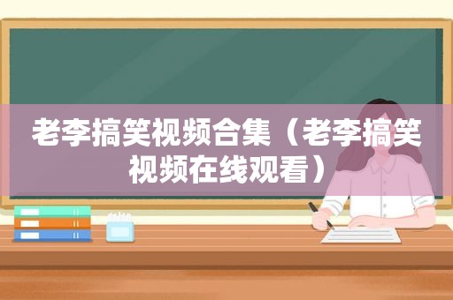 老李搞笑视频合集（老李搞笑视频在线观看）