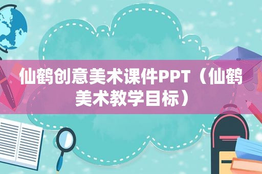 仙鹤创意美术课件PPT（仙鹤美术教学目标）