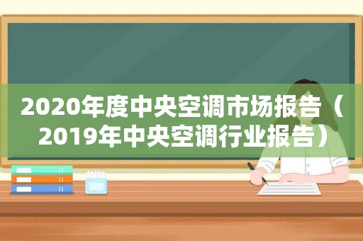 2020年度中央空调市场报告（2019年中央空调行业报告）