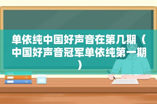 单依纯中国好声音在第几期（中国好声音冠军单依纯第一期）